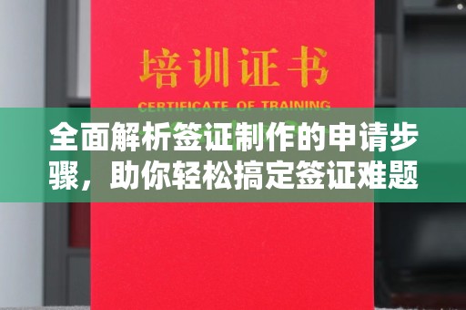 内乡全面解析签证制作的申请步骤，助你轻松搞定签证难题