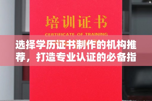 内乡选择学历证书制作的机构推荐，打造专业认证的必备指南