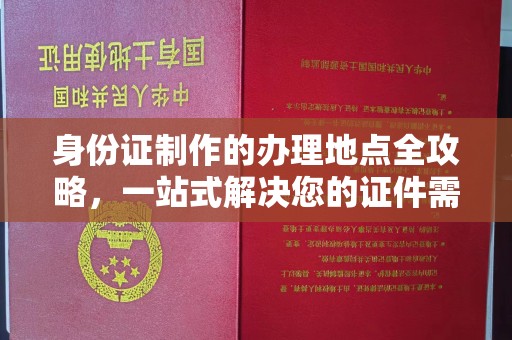 内乡身份证制作的办理地点全攻略，一站式解决您的证件需求