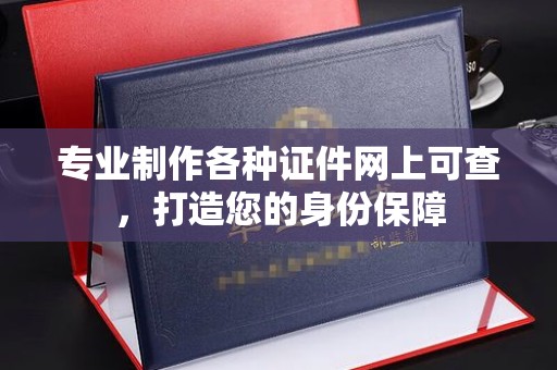 内乡专业制作各种证件网上可查，打造您的身份保障