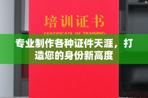 内乡专业制作各种证件天涯，打造您的身份新高度