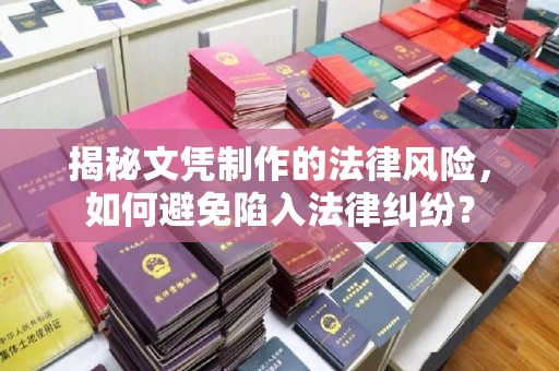 内乡揭秘文凭制作的法律风险，如何避免陷入法律纠纷？