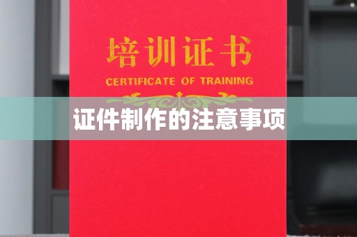 内乡证件制作的注意事项