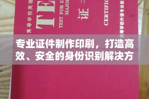 内乡专业证件制作印刷，打造高效、安全的身份识别解决方案