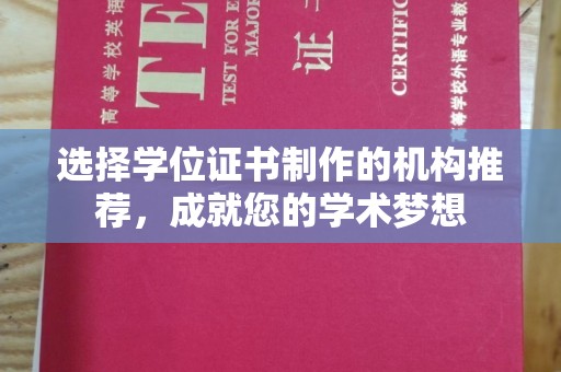 内乡选择学位证书制作的机构推荐，成就您的学术梦想