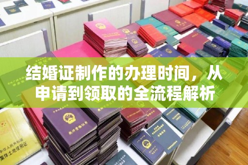 内乡结婚证制作的办理时间，从申请到领取的全流程解析