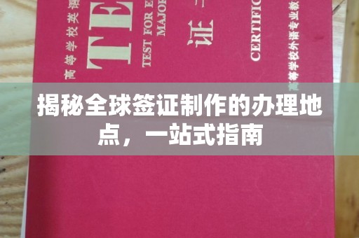 内乡揭秘全球签证制作的办理地点，一站式指南
