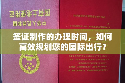 内乡签证制作的办理时间，如何高效规划您的国际出行？