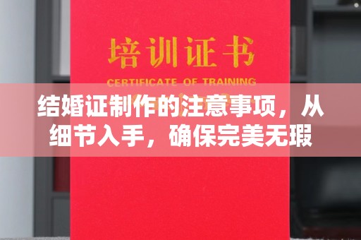 内乡结婚证制作的注意事项，从细节入手，确保完美无瑕