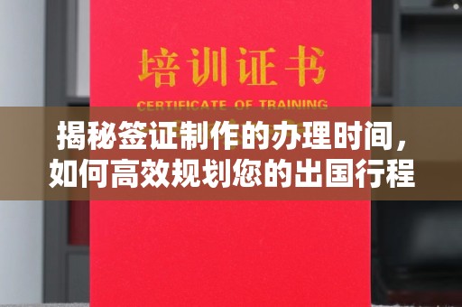 内乡揭秘签证制作的办理时间，如何高效规划您的出国行程