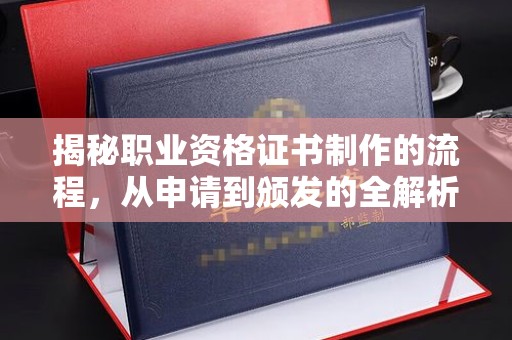 内乡揭秘职业资格证书制作的流程，从申请到颁发的全解析