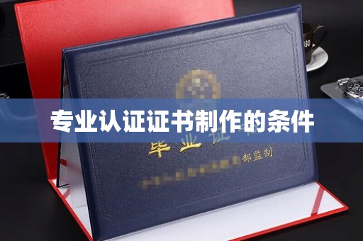 内乡专业认证证书制作的条件