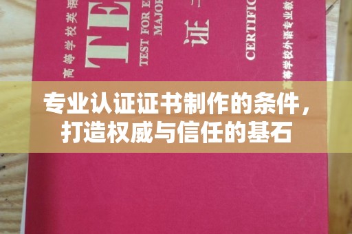 内乡专业认证证书制作的条件，打造权威与信任的基石