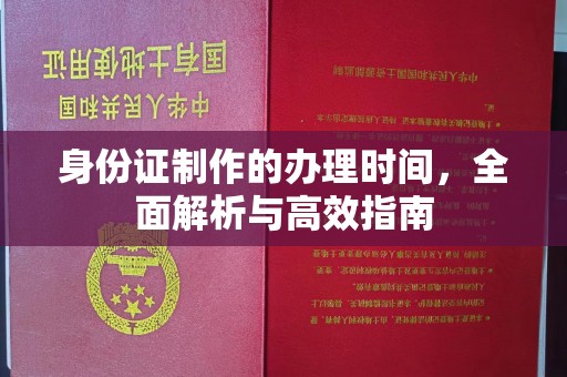 内乡身份证制作的办理时间，全面解析与高效指南