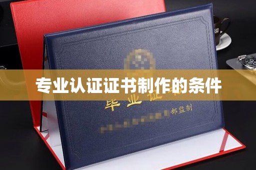 内乡专业认证证书制作的条件