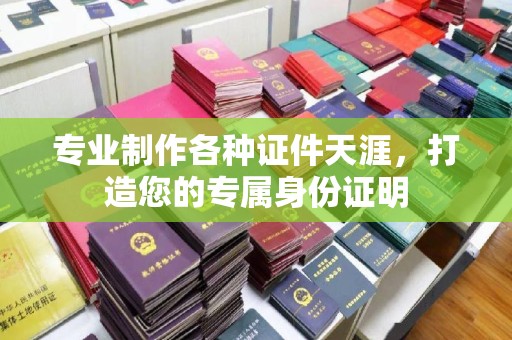内乡专业制作各种证件天涯，打造您的专属身份证明