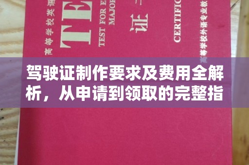 内乡驾驶证制作要求及费用全解析，从申请到领取的完整指南