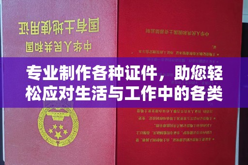 内乡专业制作各种证件，助您轻松应对生活与工作中的各类需求