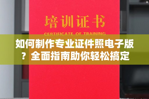 内乡如何制作专业证件照电子版？全面指南助你轻松搞定