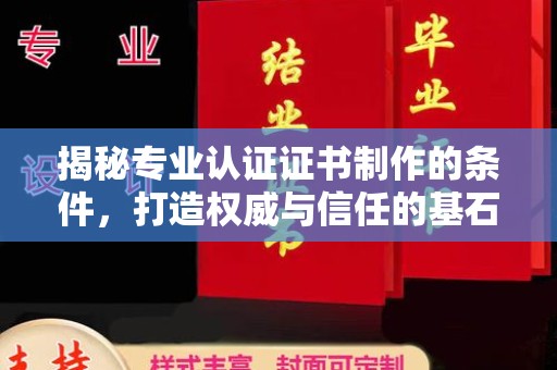 内乡揭秘专业认证证书制作的条件，打造权威与信任的基石