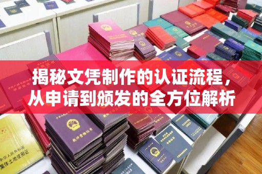 内乡揭秘文凭制作的认证流程，从申请到颁发的全方位解析