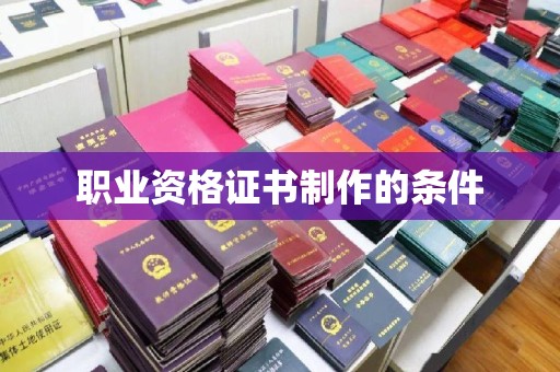 内乡职业资格证书制作的条件