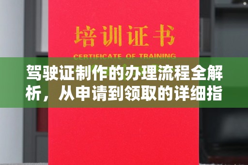 内乡驾驶证制作的办理流程全解析，从申请到领取的详细指南