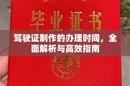 内乡驾驶证制作的办理时间，全面解析与高效指南