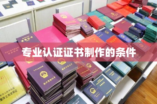 内乡专业认证证书制作的条件