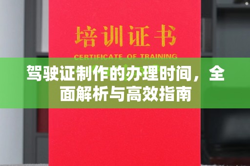 内乡驾驶证制作的办理时间，全面解析与高效指南