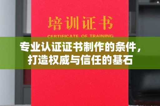 内乡专业认证证书制作的条件，打造权威与信任的基石