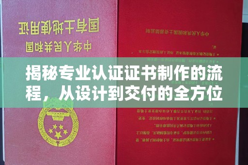 内乡揭秘专业认证证书制作的流程，从设计到交付的全方位指南