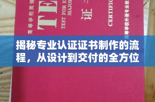 内乡揭秘专业认证证书制作的流程，从设计到交付的全方位指南