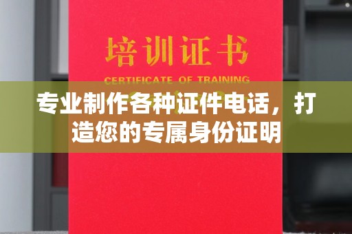 内乡专业制作各种证件电话，打造您的专属身份证明