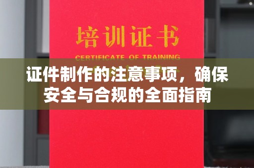 内乡证件制作的注意事项，确保安全与合规的全面指南
