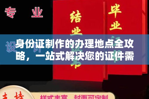内乡身份证制作的办理地点全攻略，一站式解决您的证件需求