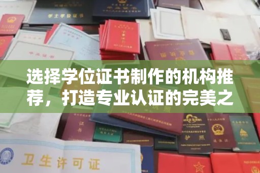 内乡选择学位证书制作的机构推荐，打造专业认证的完美之选