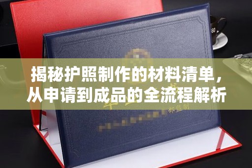 内乡揭秘护照制作的材料清单，从申请到成品的全流程解析