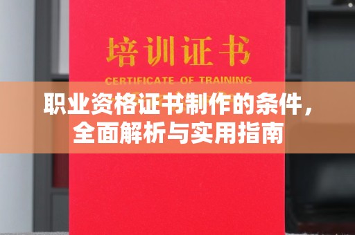 内乡职业资格证书制作的条件，全面解析与实用指南