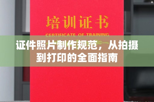 内乡证件照片制作规范，从拍摄到打印的全面指南