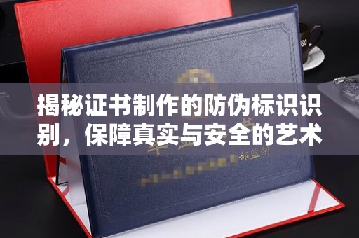 内乡揭秘证书制作的防伪标识识别，保障真实与安全的艺术