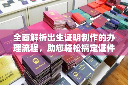 内乡全面解析出生证明制作的办理流程，助您轻松搞定证件办理