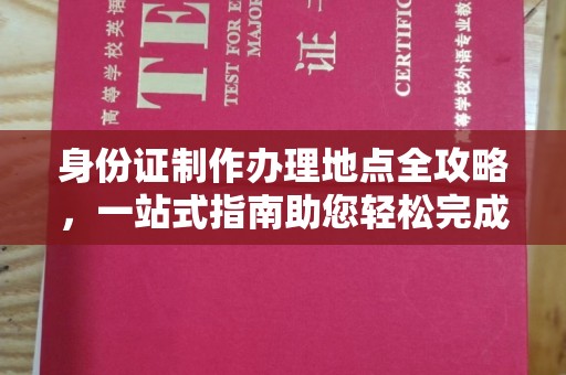 内乡身份证制作办理地点全攻略，一站式指南助您轻松完成